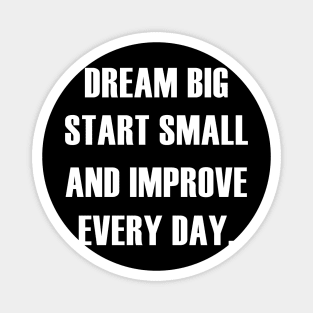 DREAM BIG START SMALL IMPROVE EVERY DAY Magnet